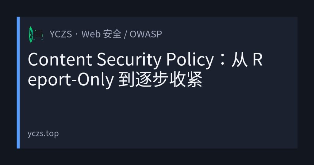 Content Security Policy：从 Report-Only 到逐步收紧