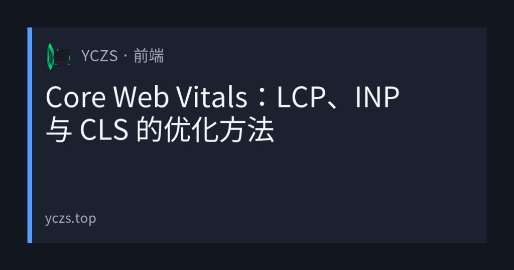 Core Web Vitals：LCP、INP 与 CLS 的优化方法